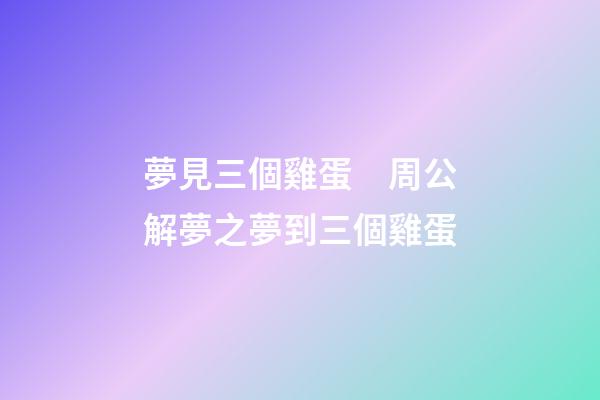 夢見三個雞蛋　周公解夢之夢到三個雞蛋